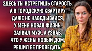 Здесь ты встретишь старость, а в городскую квартиру даже не наведывайся, заявил муж. А узнав…