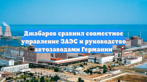 Джабаров сравнил совместное управление ЗАЭС и руководство автозаводами Германии