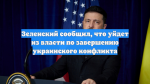 Зеленский заявил, что покинет пост президента Украины после завершения конфликта