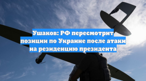 Ушаков: РФ пересмотрит позиции по Украине после атаки на резиденцию президента