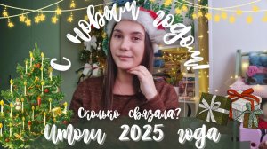 ВЯЗАЛЬНЫЕ ИТОГИ 2025 ГОДА | Сколько связала? | Мысли об уходящем годе
