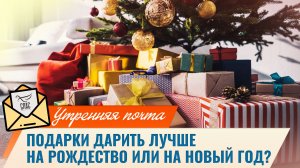Подарки дарить лучше на Рождество или на Новый год? / Утренняя почта