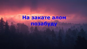 На закате алом позабуду