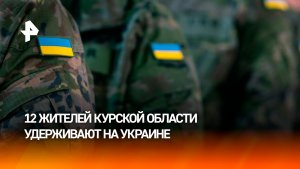 ВСУ до сих пор удерживают 12 жителей Курской области