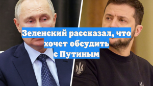 Зеленский рассказал, что хочет обсудить с Путиным