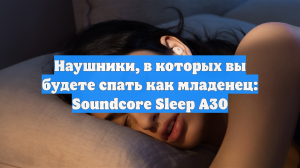 Наушники, в которых вы будете спать как младенец: Soundcore Sleep A30