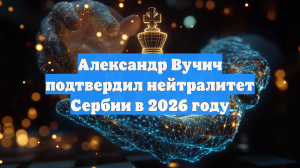 Александр Вучич подтвердил нейтралитет Сербии в 2026 году