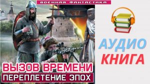 #Аудиокнига. «ВЫЗОВ ВРЕМЕНИ! Переплетение эпох».  #Попаданцы#БоеваяФантастика
