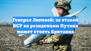 Генерал Липовой: за атакой ВСУ на резиденцию Путина может стоять Британия