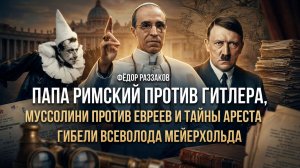 Фёдор Раззаков | Папа Римский против Гитлера, Муссолини против евреев, тайны гибели Мейерхольда