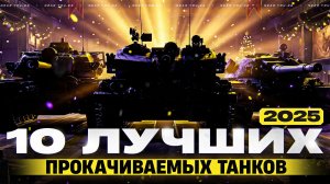 10 ЛУЧШИХ ПРОКАЧИВАЕМЫХ ТАНКОВ 2025 ГОДА!
