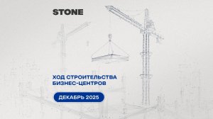 Ход строительства бизнес-центров STONE — декабрь 2025 г.