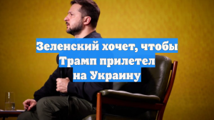 Зеленский хочет, чтобы Трамп прилетел на Украину