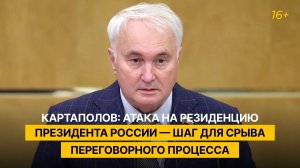 Картаполов: атака ВСУ на резиденцию Президента России — шаг для срыва переговорного процесса