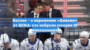 Козлов – о поражении «Динамо» от ЦСКА: еле набрали сегодня 12 нападающих