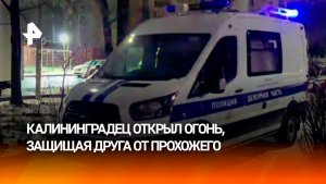 Пришел с ножом на перестрелку: калининградец открыл стрельбу, защищая друга от прохожего