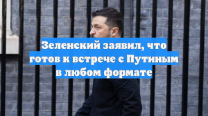 Зеленский заявил, что готов к встрече с Путиным в любом формате