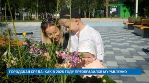 ГОРОДСКАЯ СРЕДА: КАК В 2025 ГОДУ ПРЕОБРАЗИЛСЯ МУРАВЛЕНКО