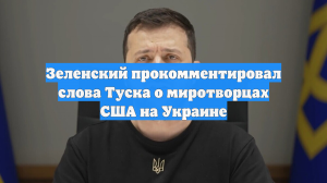 Зеленский прокомментировал слова Туска о миротворцах США на Украине
