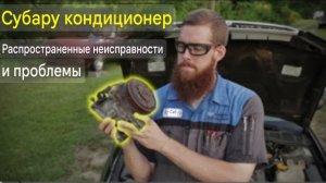 Кондиционер Subaru. Распространенные неисправности и проблемы.