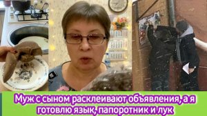 Муж с сыном расклеивают объявления, а я готовлю язык, папоротник и лук