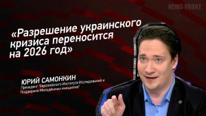 "Разрешение украинского кризиса переносится на 2026 год" - Юрий Самонкин