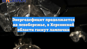 Энергодефицит продолжается на левобережье, в Херсонской области гаснут лампочки