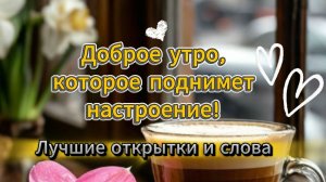 Доброе утро, которое поднимет настроение! Лучшие открытки и слова