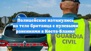 Полицейские наткнулись на тело британца с пулевыми ранениями в Коста-Бланке
