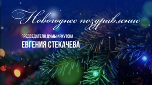 Новогоднее поздравление председателя думы Иркутска Евгения Стекачева
