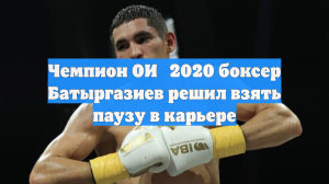 Чемпион ОИ‑2020 боксер Батыргазиев решил взять паузу в карьере