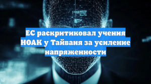 ЕС раскритиковал учения НОАК у Тайваня за усиление напряженности