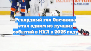 Рекордный гол Овечкина стал одним из лучших событий в НХЛ в 2025 году