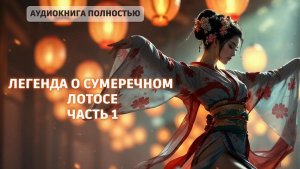 ЛЕГЕНДА О СУМЕРЕЧНОМ ЛОТОСЕ | ЧАСТЬ 1 | ЛЮБОВНЫЙ РОМАН |ФЕНТЕЗИ АУДИОКНИГА ПОЛНОСТЬЮ