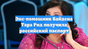Экс-помощник Байдена Тара Рид получила российский паспорт