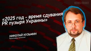 "2025 год - время сдувания PR пузыря Украины" - Николай Кузьмин