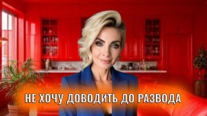 Не хочу доводить до развода