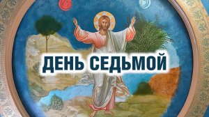 ДЕНЬ СЕДЬМОЙ - ДЕНЬ, В КОТОРОМ МЫ ЖИВЁМ