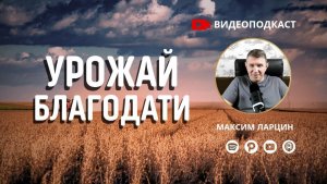 Урожай благодати! - Максим Ларцин 30.12.25 подкаст
