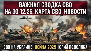 ВАЖНАЯ СВОДКА СВО НА 30.12.25, КАРТА СВО, НОВОСТИ, СВО НА УКРАИНЕ ВОЙНА 2025 ЮРИЙ ПОДОЛЯКА
