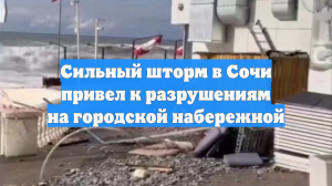 Сильный шторм в Сочи привел к разрушениям на городской набережной
