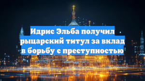 Актера Идриса Эльбу посвятили в рыцари