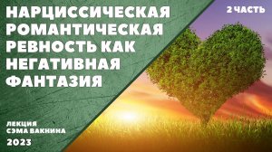 НАРЦИССИЧЕСКАЯ РОМАНТИЧЕСКАЯ РЕВНОСТЬ КАК НЕГАТИВНАЯ ФАНТАЗИЯ. (2 часть)