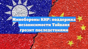Минобороны КНР: поддержка независимости Тайваня грозит последствиями