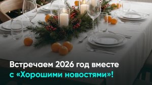 Встречаем 2026 год вместе с «Хорошими новостями»!
