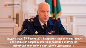 Председатель СК России провел оперативное совещание по противодействию вовлечения несовершеннолетних