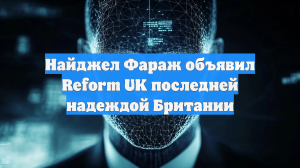 Найджел Фараж объявил Reform UK последней надеждой Британии