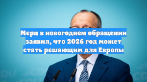 Мерц в новогоднем обращении заявил, что 2026 год может стать решающим для Европы