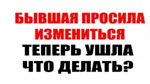 Бывшая просила измениться. Теперь ушла. Что делать? #бывшая #возвратбывшей