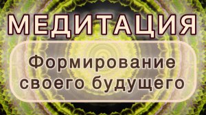 Формирование своего будущего. Трансформационная МЕДИТАЦИЯ. Высокие вибрации.